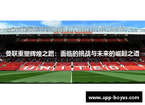 曼联重塑辉煌之路：面临的挑战与未来的崛起之道