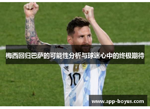 梅西回归巴萨的可能性分析与球迷心中的终极期待