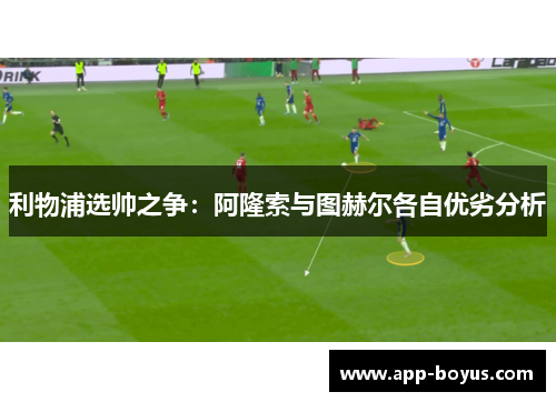 利物浦选帅之争：阿隆索与图赫尔各自优劣分析
