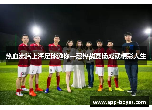 热血沸腾上海足球邀你一起热战赛场成就精彩人生