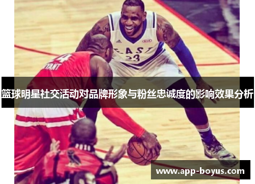 篮球明星社交活动对品牌形象与粉丝忠诚度的影响效果分析
