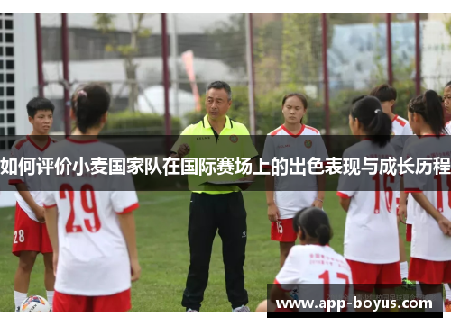 如何评价小麦国家队在国际赛场上的出色表现与成长历程