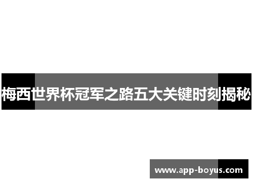梅西世界杯冠军之路五大关键时刻揭秘