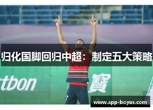 归化国脚回归中超：制定五大策略