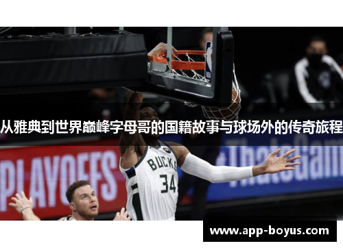 从雅典到世界巅峰字母哥的国籍故事与球场外的传奇旅程 从雅典到世界巅峰字母哥的国籍故事与球场外的传奇旅程