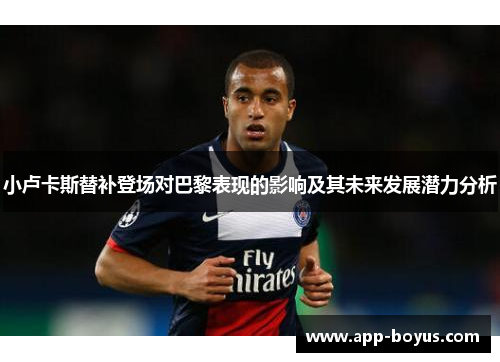 小卢卡斯替补登场对巴黎表现的影响及其未来发展潜力分析