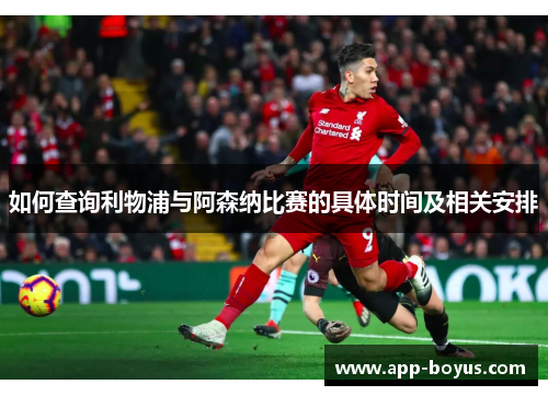 如何查询利物浦与阿森纳比赛的具体时间及相关安排 如何查询利物浦与阿森纳比赛的具体时间及相关安排