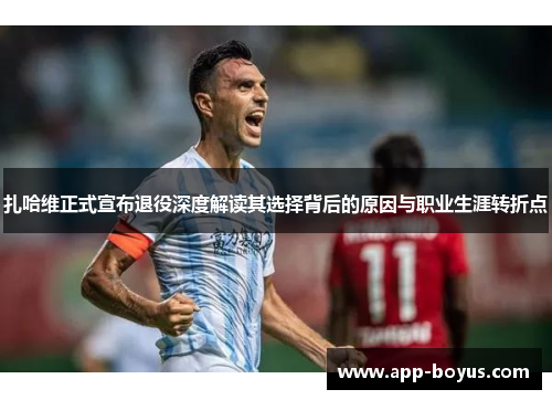 扎哈维正式宣布退役深度解读其选择背后的原因与职业生涯转折点