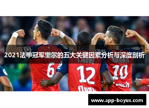 2021法甲冠军里尔的五大关键因素分析与深度剖析 2021法甲冠军里尔的五大关键因素分析与深度剖析